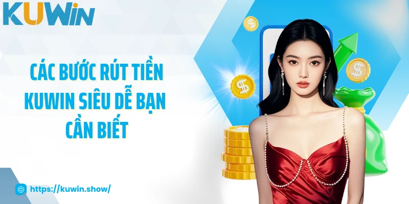 Rút Tiền KUWIN Các bước rút tiền KUWIN siêu dễ bạn cần biết