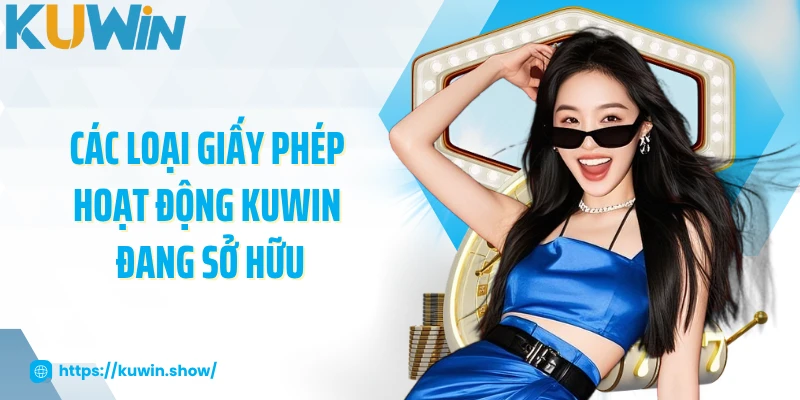 Giấy Phép Hoạt Động KUWIN Đảm Bảo Uy Tín Và Minh Bạch Các loại giấy phép hoạt động KUWIN đang sở hữu