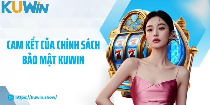 Chính Sách Bảo Mật KUWIN - Đảm Bảo An Toàn Tối Đa Cho Bạn 2025 Cam kết của chính sách bảo mật KUWIN
