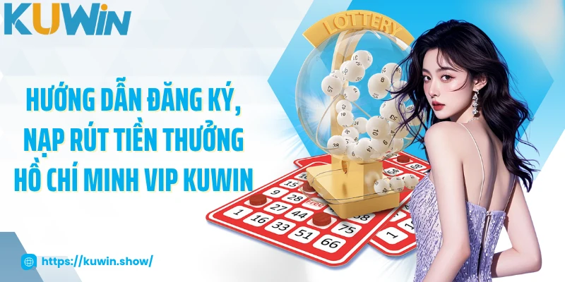 Hồ Chí Minh Vip - Quay Số Kiếm Tiền Tỷ Mỗi Ngày 2025 Hướng dẫn đăng ký, nạp rút tiền thưởng Hồ Chí Minh Vip KUWIN