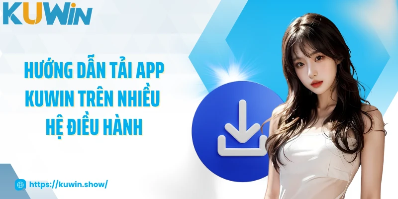 Tải App KUWIN Hướng dẫn tải app KUWIN trên nhiều hệ điều hành