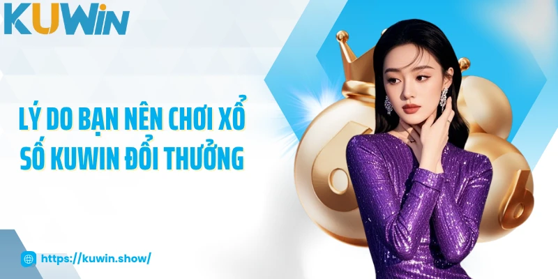 Lý do bạn nên chơi xổ số KUWIN đổi thưởng