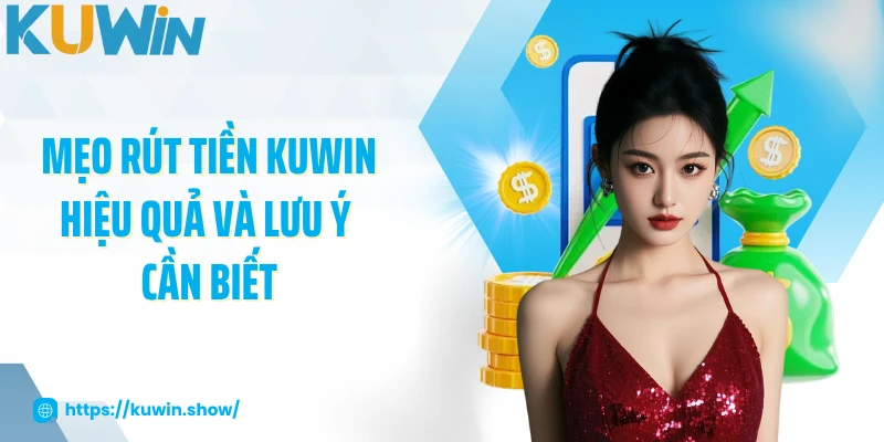 Rút Tiền KUWIN Mẹo rút tiền KUWIN hiệu quả và lưu ý cần biết