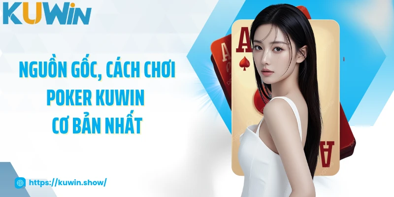 Poker KUWIN - Trải Nghiệm Game Bài Hấp Dẫn, Cơ Hội Thắng Lớn Nguồn gốc, cách chơi poker KUWIN cơ bản nhất