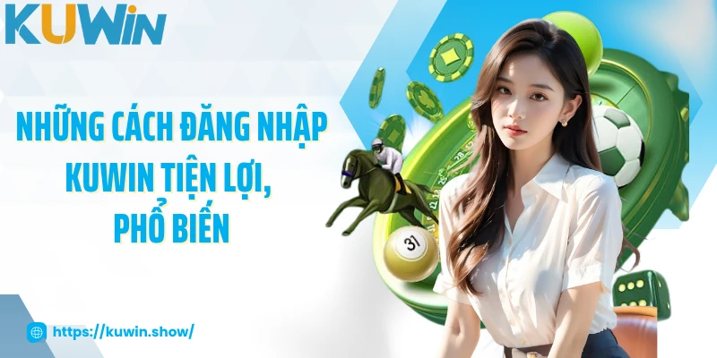 Đăng Nhập KUWIN Những cách đăng nhập KUWIN tiện lợi, phổ biến