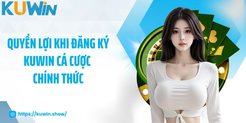 Đăng Ký KUWIN Quyền lợi khi đăng ký KUWIN cá cược chính thức