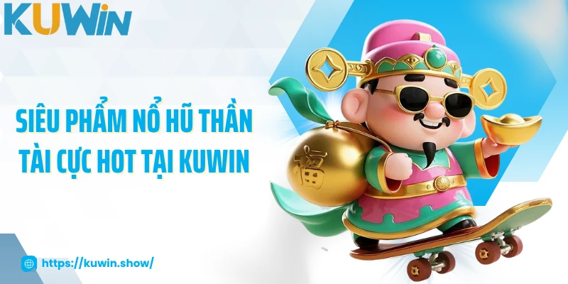 Nổ Hũ Thần Tài - Khám Phá Niềm Vui Bất Tận Tại KUWIN Siêu phẩm nổ hũ thần tài cực hot tại KUWIN
