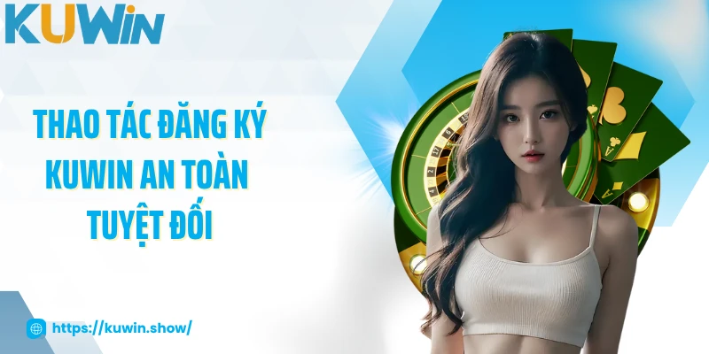 Đăng Ký KUWIN Thao tác đăng ký KUWIN an toàn tuyệt đối