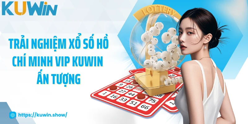Hồ Chí Minh Vip - Quay Số Kiếm Tiền Tỷ Mỗi Ngày 2025 Trải nghiệm xổ số Hồ Chí Minh Vip KUWIN ấn tượng
